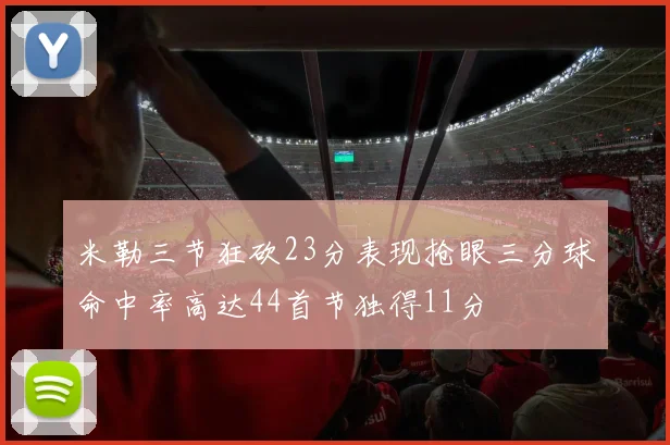 米勒三节狂砍23分表现抢眼三分球命中率高达44首节独得11分