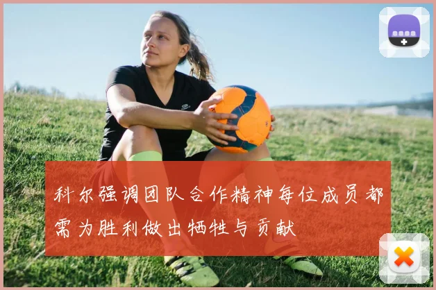 科尔强调团队合作精神每位成员都需为胜利做出牺牲与贡献