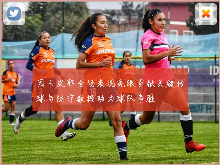 因卡皮耶全场表现亮眼贡献关键传球与防守数据助力球队争胜