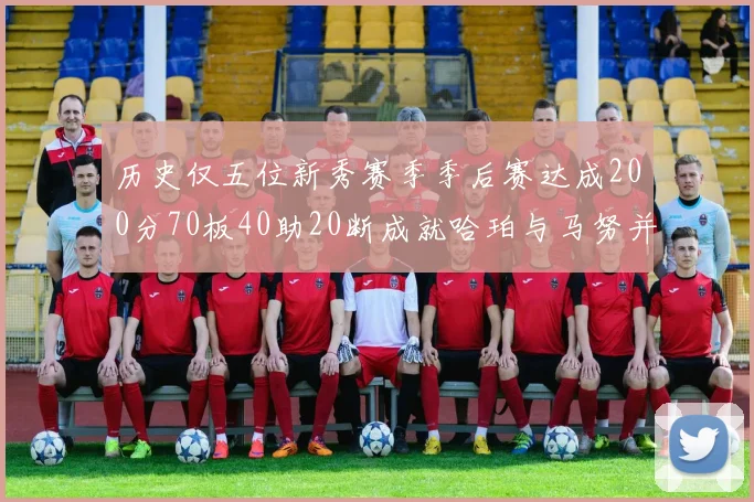 历史仅五位新秀赛季季后赛达成200分70板40助20断成就哈珀与马努并肩而立