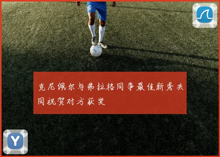 克尼佩尔与弗拉格同争最佳新秀共同祝贺对方获奖
