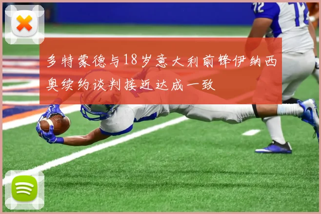 多特蒙德与18岁意大利前锋伊纳西奥续约谈判接近达成一致