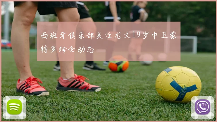西班牙俱乐部关注尤文19岁中卫蒙特罗转会动态